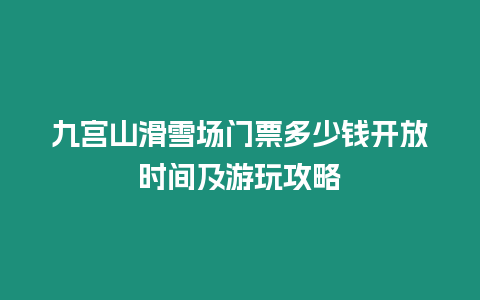 九宮山滑雪場門票多少錢開放時間及游玩攻略