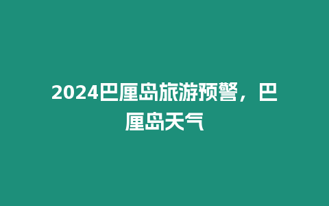 2024巴厘島旅游預(yù)警，巴厘島天氣