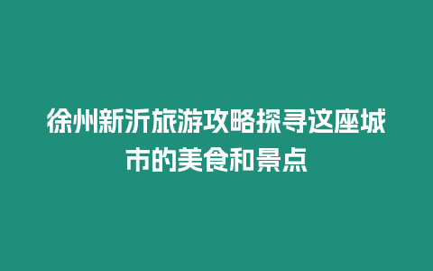 徐州新沂旅游攻略探尋這座城市的美食和景點