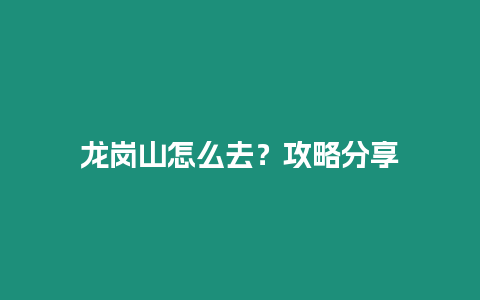 龍崗山怎么去？攻略分享