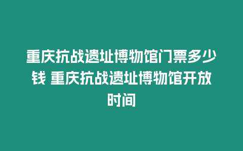 重慶抗戰遺址博物館門票多少錢 重慶抗戰遺址博物館開放時間