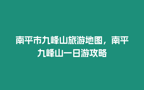 南平市九峰山旅游地圖，南平九峰山一日游攻略