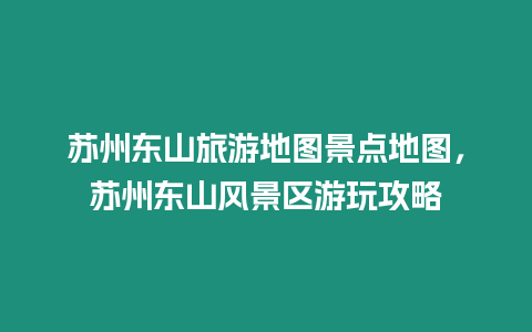 蘇州東山旅游地圖景點地圖，蘇州東山風(fēng)景區(qū)游玩攻略