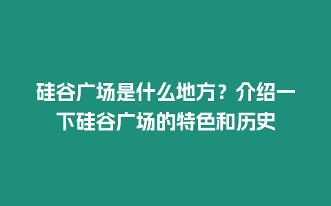 硅谷廣場是什么地方？介紹一下硅谷廣場的特色和歷史