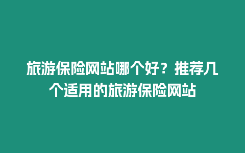 旅游保險網站哪個好？推薦幾個適用的旅游保險網站