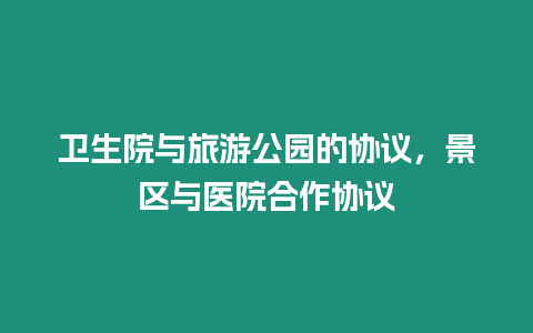 衛(wèi)生院與旅游公園的協(xié)議，景區(qū)與醫(yī)院合作協(xié)議