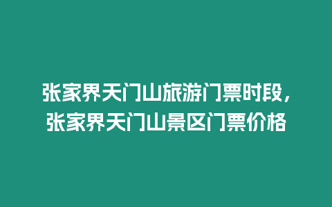 張家界天門山旅游門票時段，張家界天門山景區門票價格