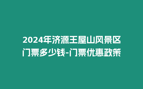 2024年濟源王屋山風景區門票多少錢-門票優惠政策