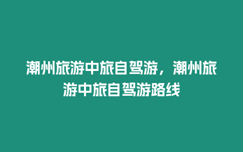 潮州旅游中旅自駕游，潮州旅游中旅自駕游路線