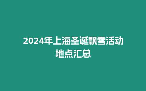 2024年上海圣誕飄雪活動地點匯總