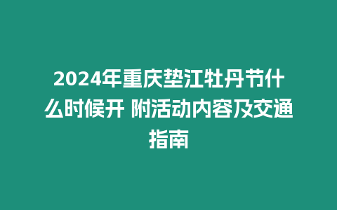 2024年重慶墊江牡丹節(jié)什么時(shí)候開(kāi) 附活動(dòng)內(nèi)容及交通指南