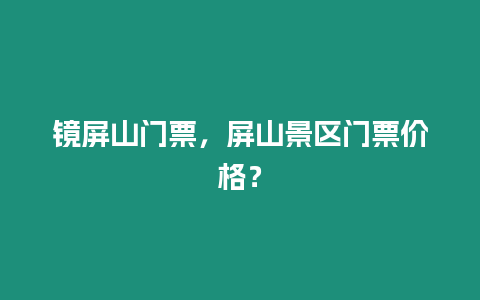 鏡屏山門票，屏山景區門票價格？