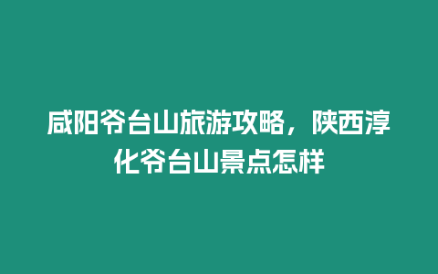 咸陽爺臺山旅游攻略，陜西淳化爺臺山景點怎樣