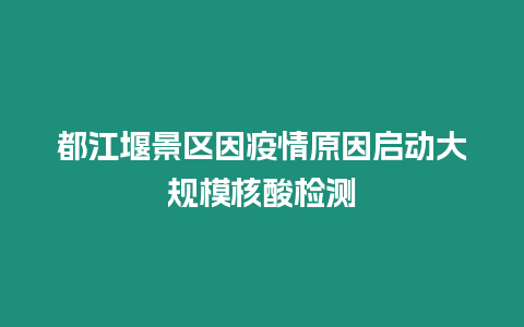 都江堰景區因疫情原因啟動大規模核酸檢測