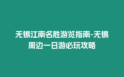 無錫江南名勝游覽指南-無錫周邊一日游必玩攻略