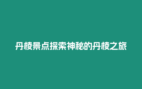 丹棱景點探索神秘的丹棱之旅