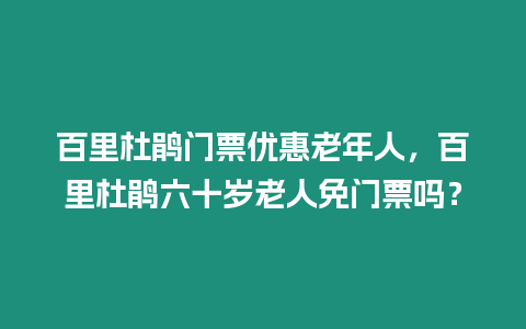 百里杜鵑門票優惠老年人，百里杜鵑六十歲老人免門票嗎？