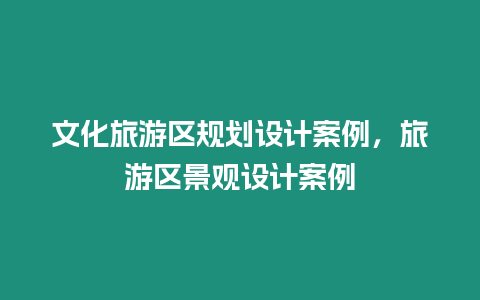 文化旅游區(qū)規(guī)劃設(shè)計(jì)案例，旅游區(qū)景觀設(shè)計(jì)案例