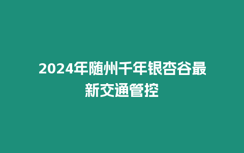 2024年隨州千年銀杏谷最新交通管控