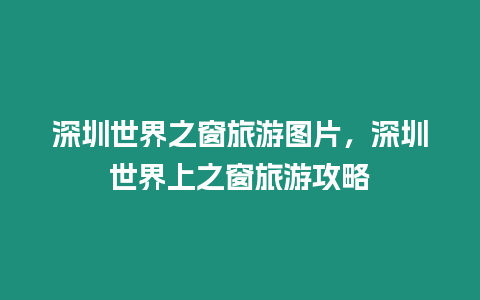 深圳世界之窗旅游圖片，深圳世界上之窗旅游攻略