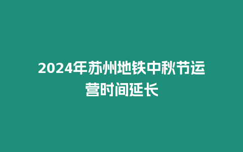 2024年蘇州地鐵中秋節運營時間延長