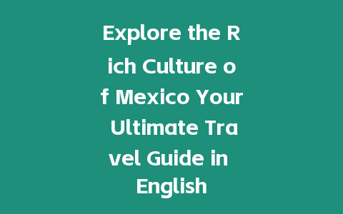 Explore the Rich Culture of Mexico Your Ultimate Travel Guide in English