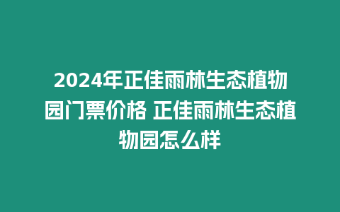 2024年正佳雨林生態(tài)植物園門票價(jià)格 正佳雨林生態(tài)植物園怎么樣