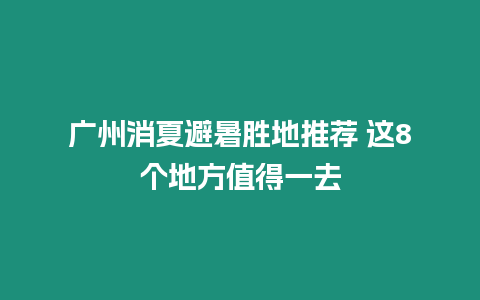 廣州消夏避暑勝地推薦 這8個地方值得一去