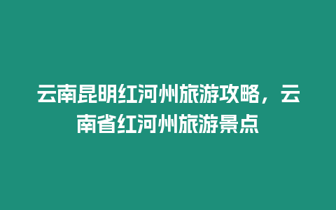 云南昆明紅河州旅游攻略，云南省紅河州旅游景點