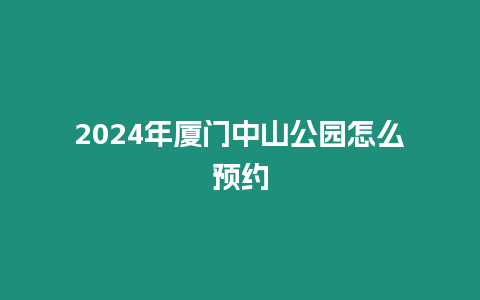 2024年廈門中山公園怎么預約