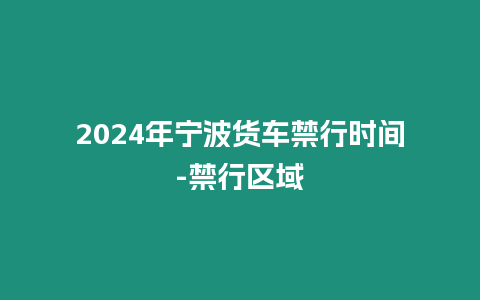 2024年寧波貨車禁行時間-禁行區(qū)域