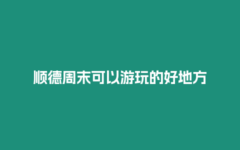 順德周末可以游玩的好地方