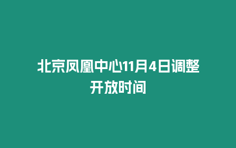 北京鳳凰中心11月4日調整開放時間