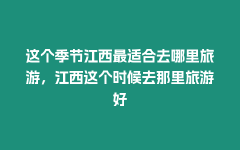 這個季節江西最適合去哪里旅游，江西這個時候去那里旅游好