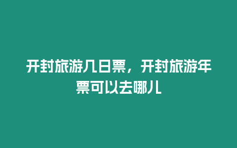 開封旅游幾日票，開封旅游年票可以去哪兒