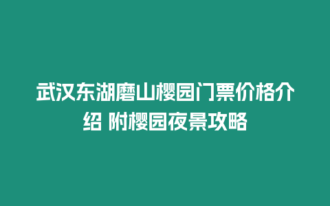 武漢東湖磨山櫻園門票價格介紹 附櫻園夜景攻略