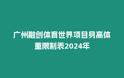 廣州融創體育世界項目身高體重限制表2024年