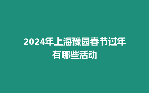 2024年上海豫園春節過年有哪些活動