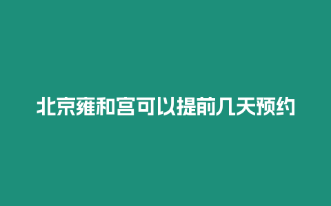 北京雍和宮可以提前幾天預(yù)約