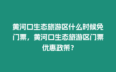 黃河口生態旅游區什么時候免門票，黃河口生態旅游區門票優惠政策？