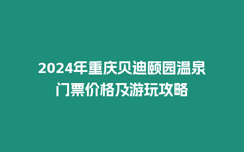 2024年重慶貝迪頤園溫泉門票價(jià)格及游玩攻略