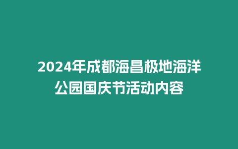 2024年成都海昌極地海洋公園國慶節活動內容