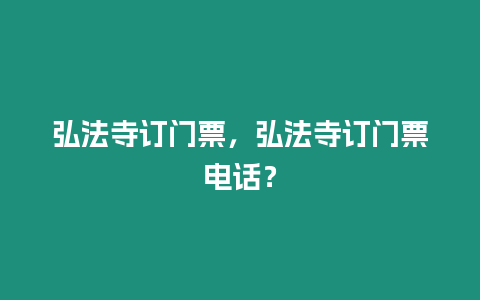 弘法寺訂門票，弘法寺訂門票電話？