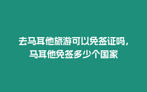 去馬耳他旅游可以免簽證嗎，馬耳他免簽多少個國家