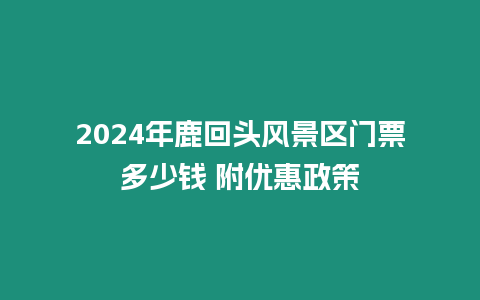 2024年鹿回頭風景區門票多少錢 附優惠政策