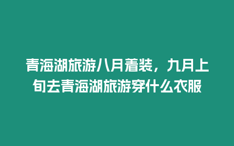 青海湖旅游八月著裝，九月上旬去青海湖旅游穿什么衣服