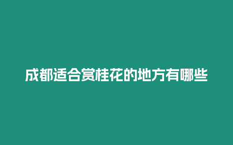 成都適合賞桂花的地方有哪些