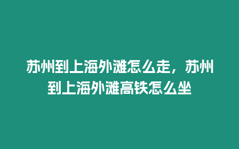 蘇州到上海外灘怎么走，蘇州到上海外灘高鐵怎么坐