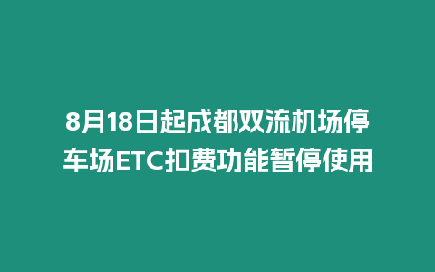 8月18日起成都雙流機(jī)場停車場ETC扣費功能暫停使用