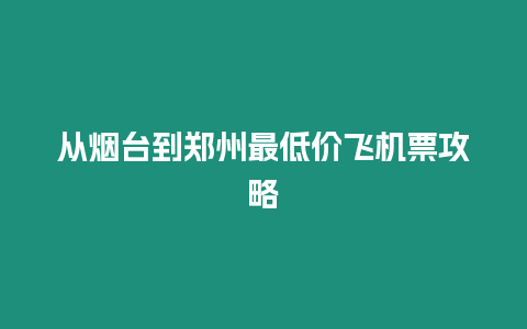 從煙臺到鄭州最低價飛機票攻略